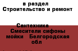  в раздел : Строительство и ремонт » Сантехника »  » Смесители,сифоны,мойки . Белгородская обл.